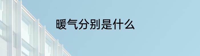 暖气分别是什么