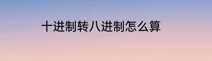 十进制转八进制怎么算