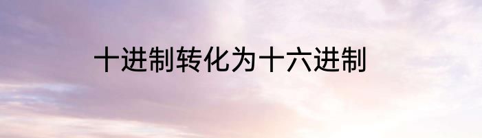 十进制转化为十六进制