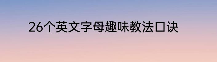 26个英文字母趣味教法口诀