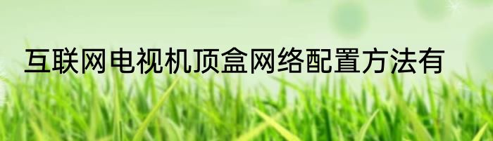 互联网电视机顶盒网络配置方法有
