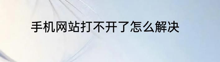 手机网站打不开了怎么解决