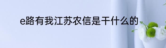 e路有我江苏农信是干什么的