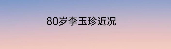 80岁李玉珍近况