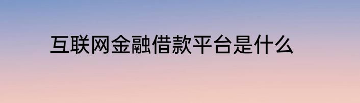 互联网金融借款平台是什么