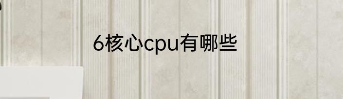 6核心cpu有哪些