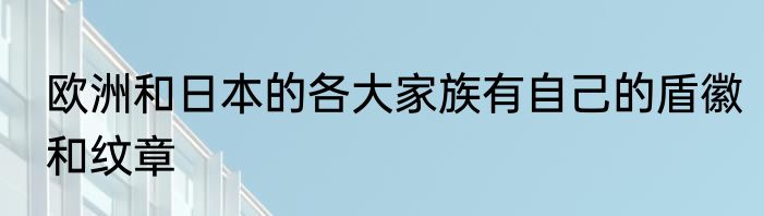 欧洲和日本的各大家族有自己的盾徽和纹章