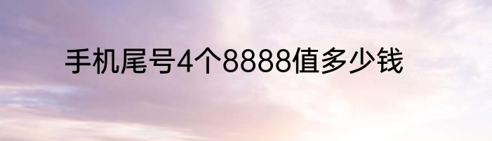 手机尾号4个8888值多少钱