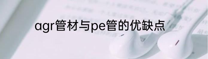 agr管材与pe管的优缺点