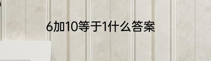6加10等于1什么答案