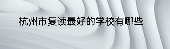 杭州市复读最好的学校有哪些