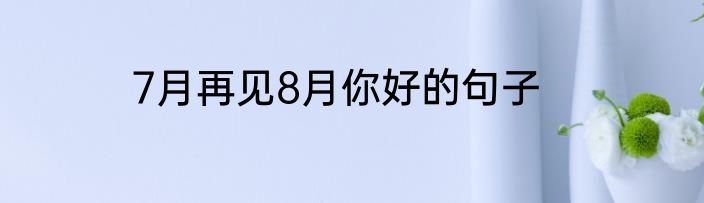 7月再见8月你好的句子