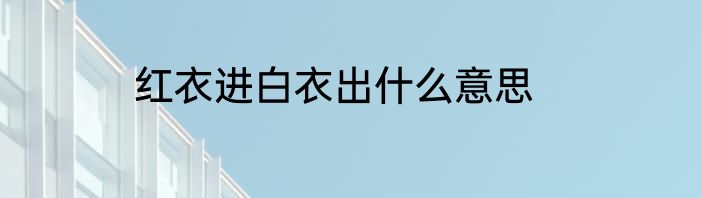 红衣进白衣出什么意思