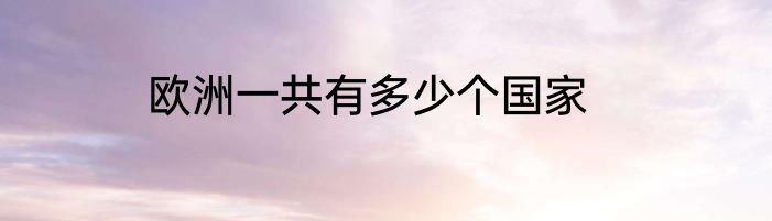 欧洲一共有多少个国家