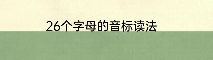 26个字母的音标读法