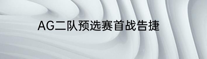 AG二队预选赛首战告捷
