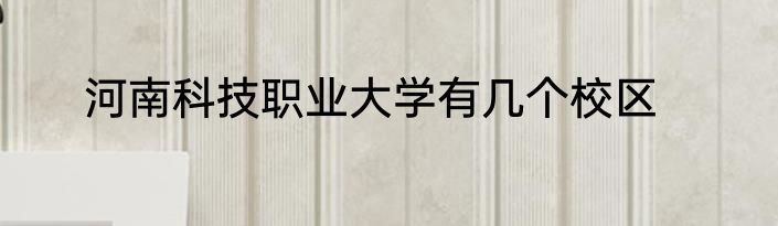 河南科技职业大学有几个校区