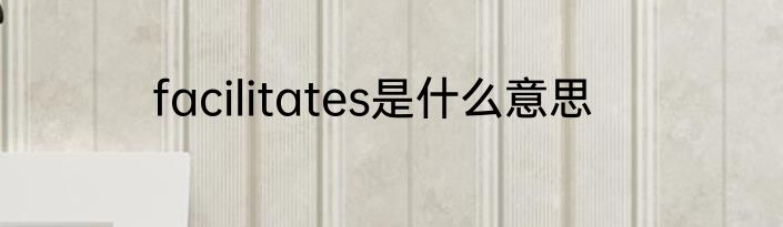 facilitates是什么意思
