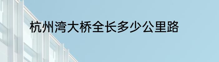 杭州湾大桥全长多少公里路