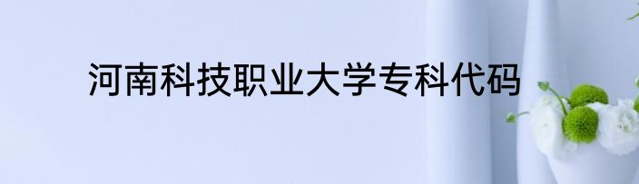 河南科技职业大学专科代码