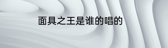 面具之王是谁的唱的