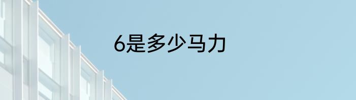 6是多少马力