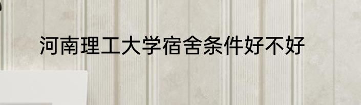 河南理工大学宿舍条件好不好