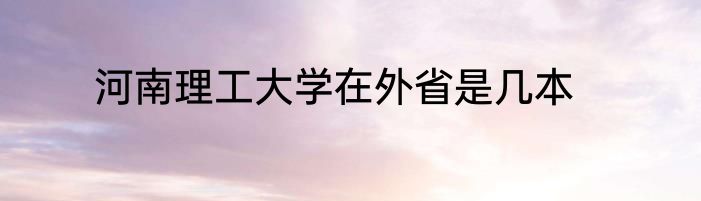 河南理工大学在外省是几本