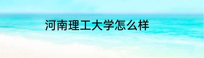 河南理工大学怎么样