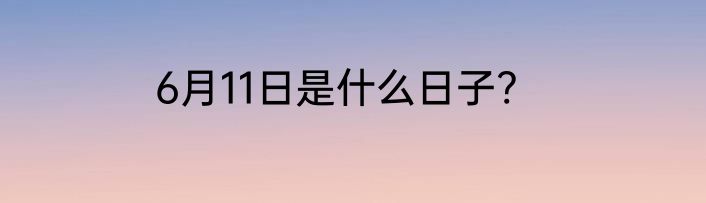 6月11日是什么日子?