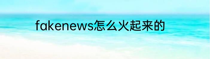 fakenews怎么火起来的