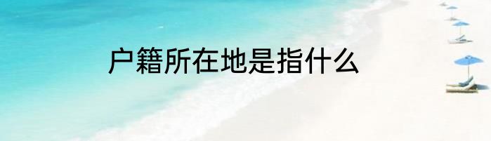 户籍所在地是指什么