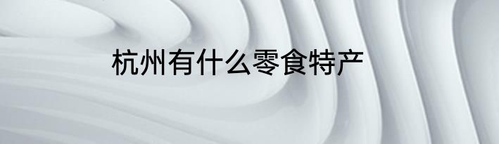 杭州有什么零食特产