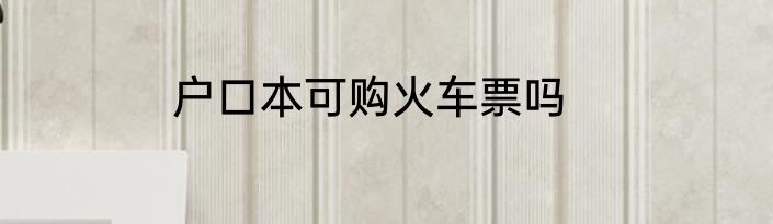 户口本可购火车票吗