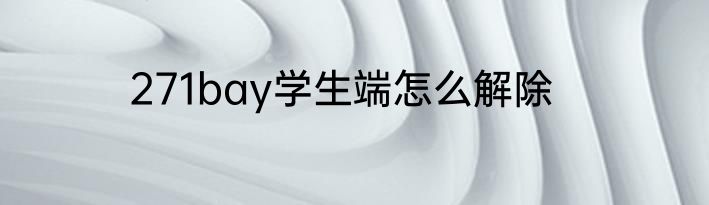271bay学生端怎么解除
