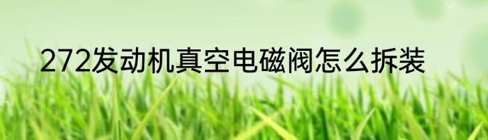 272发动机真空电磁阀怎么拆装