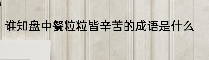 谁知盘中餐粒粒皆辛苦的成语是什么