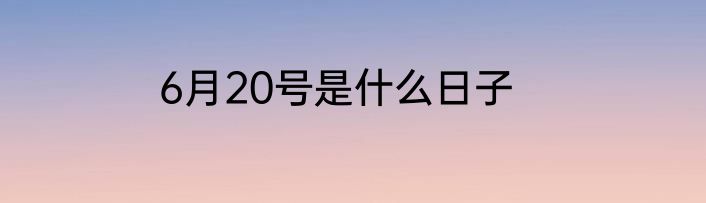 6月20号是什么日子