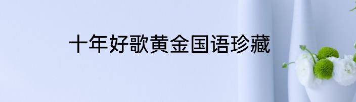 十年好歌黄金国语珍藏