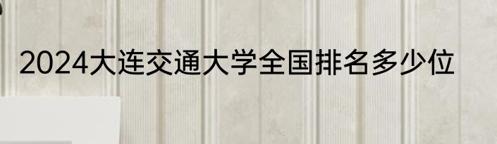 2024大连交通大学全国排名多少位