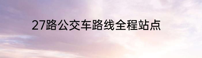 27路公交车路线全程站点