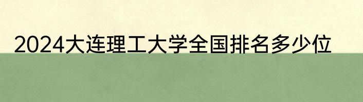 2024大连理工大学全国排名多少位