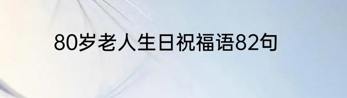 80岁老人生日祝福语82句
