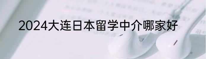 2024大连日本留学中介哪家好