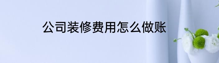公司装修费用怎么做账