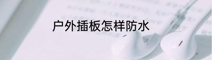 户外插板怎样防水