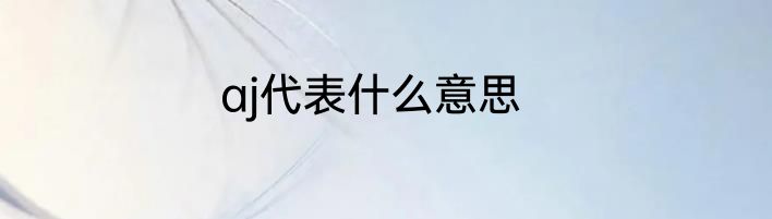 aj代表什么意思