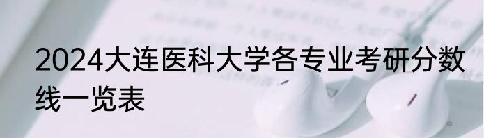 2024大连医科大学各专业考研分数线一览表