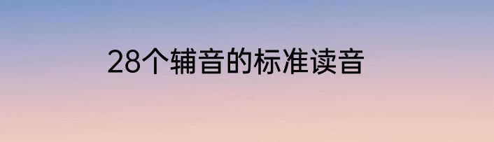 28个辅音的标准读音