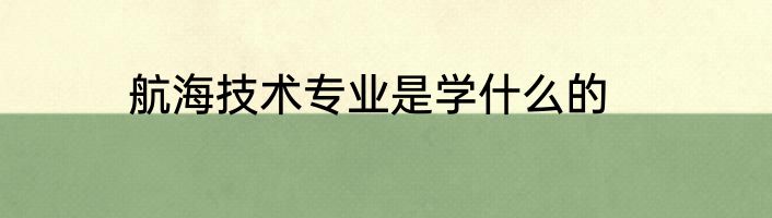 航海技术专业是学什么的